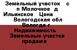 Земельный участок 10с п.Молочное, д.Ильинское › Цена ­ 450 000 - Вологодская обл., Вологда г. Недвижимость » Земельные участки продажа   